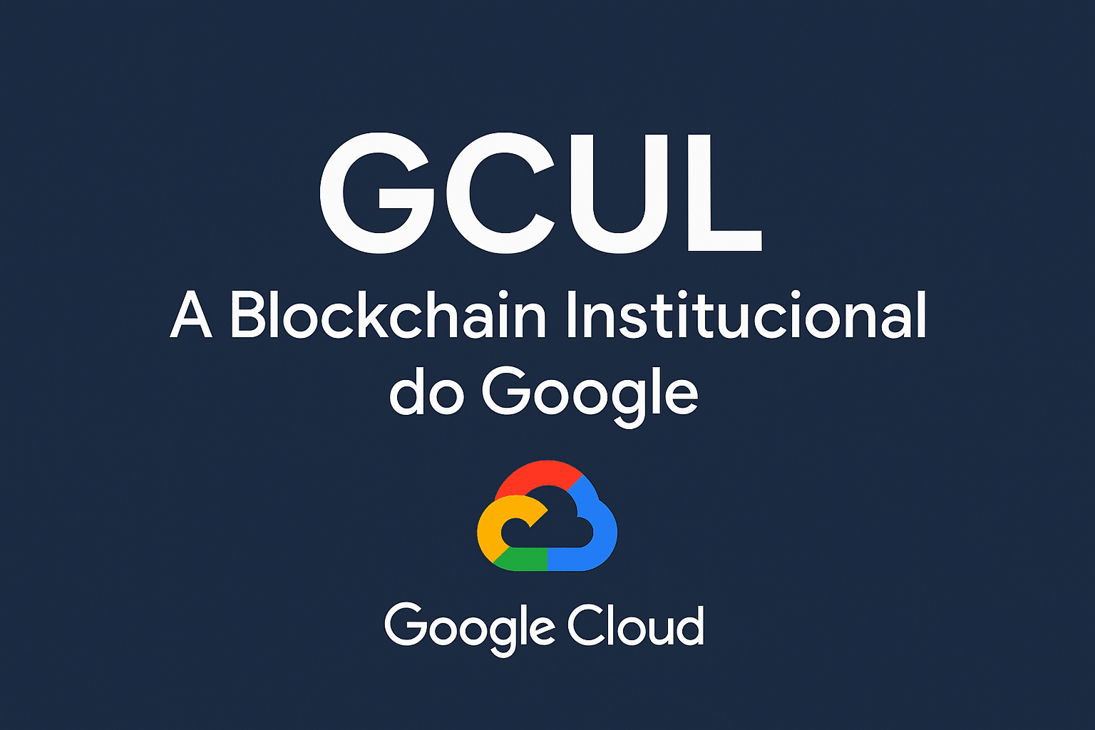 GCUL: A Blockchain Institucional do Google Revelada em Detalhes Oficiais 1 GCUL: A Blockchain Institucional do Google